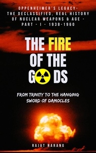  Rajat Narang - The Fire of the Gods: Oppenheimer's Legacy - The Declassified, Real History of Nuclear Weapons &amp; Age - Part 1 - 1938-1960 - From Trinity to the Hanging Sword of Damocles - The Fire of the Gods, #1.