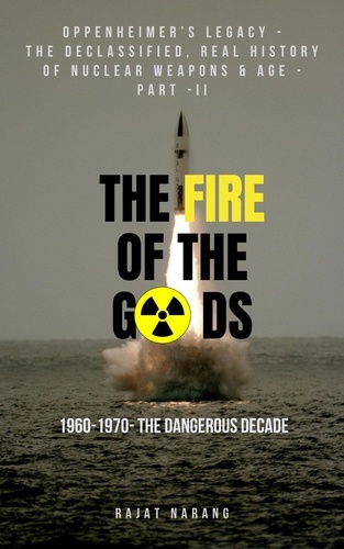  Rajat Narang - The Fire of the Gods: Oppenheimer's Legacy - The Declassified, Real History of Nuclear Weapons &amp; Age - Part  II - 1960 to 1970 - The Dangerous Decade - The Fire of the Gods, #2.