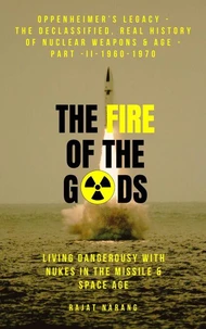 The Fire of the Gods: Oppenheimer's Legacy - The Declassified, Real History of Nuclear Weapons &amp; the Atomic Age - Part  II - 1960-1970 - Living Dangerously with Nukes in the Missile &amp; Space Age