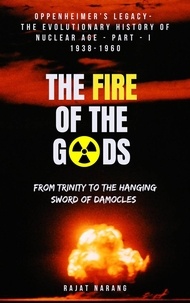  Rajat Narang - The Fire of the Gods: Oppenheimer's Legacy - The Evolutionary History of Nuclear Age - Part 1 - 1938-1960 - From Trinity to the Hanging Sword of Damocles - The Fire of the Gods, #1.