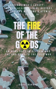 The Fire of the Gods: Part IV - Oppenheimer's Legacy - The Declassified, Real History of Nuclear Weapons &amp; the Atomic Age - An Arms Race in Reverse &amp; the End Game to the Cold War