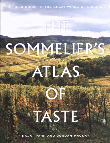 Rajat Parr et Jordan Mackay - The Sommelier's Atlas of Taste - A Field Guide to the Great Wines of Europe.