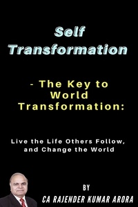  Rajender Kumar Arora - Self Transformation - The Key to World Transformation: Live the Life Others Follow, and Change the World.