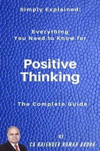  Rajender Kumar Arora - Simply Explained: Everything You Need to Know for Positive Thinking - The Complete Guide.