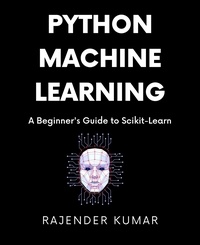  Rajender Kumar - Python Machine Learning: A Beginner's Guide to Scikit-Learn.