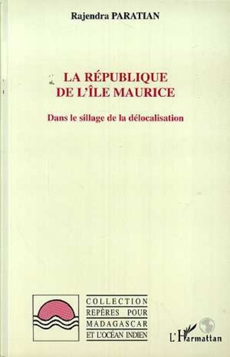 Rajendra Paratian - La République de l'Ile Maurice - Dans le sillage de la délocalisation.