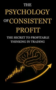 The Psychology of Consistent Profit: The Secret to Profitable Thinking in Trading
