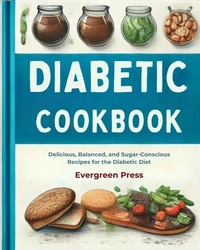Diabetic Cookbook: Delicious, Balanced, and Sugar-Conscious Recipes for the Diabetic Diet