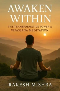 Awaken Within :  The Transformative  Power  of  Vipassana Meditation