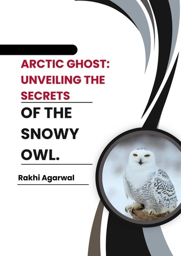  Rakhi Agarwal - Arctic Ghost:  Unveiling The Secrets of The Snowy Owl..