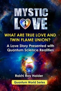  Rakhi Roy Halder - Mystic Love : What are True Love and Twin Flame Union? A Love Story Presented With Quantum Science Realities (Illustrated) - Quantum World, #2.