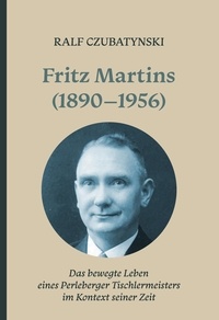 Ralf Czubatynski - Fritz Martins (1890-1956) - Das bewegte Leben eines Perleberger Tischlermeisters im Kontext seiner Zeit.