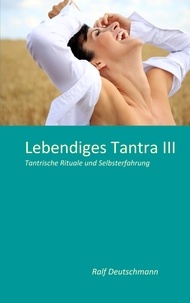 Ralf Deutschmann - Lebendiges Tantra III - Tantrische Rituale und Selbsterfahrung.
