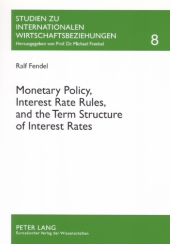 Ralf Fendel - Monetary Policy, Interest Rate Rules, and the Term Structure of Interest Rates - Theoretical Considerations and Empirical Implications.