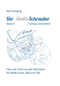 Ralf Heiligtag - Der Isettaschrauber, Band 3: Tuning und Elektrik - Tips und Tricks aus der Werkstatt für BMW Isetta, 600 und 700.