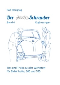 Ralf Heiligtag - Der Isettaschrauber, Band 4: Ergänzungen - Tips und Tricks aus der Werkstatt für BMW Isetta, 600 und 700.