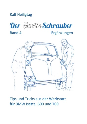 Der Isettaschrauber, Band 4: Ergänzungen. Tips und Tricks aus der Werkstatt für BMW Isetta, 600 und 700
