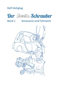 Ralf Heiligtag - Der Isettaschrauber - Band 1: Karosserie und Fahrwerk.