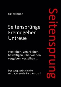 Ralf Hillmann - Seitensprung: Seitensprünge, Fremdgehen, Untreue verstehen, verarbeiten, bewältigen, überwinden, vergeben, verzeihen - Der Weg zurück in die vertrauensvolle Partnerschaft.