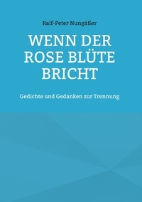 Ralf-Peter Nungäßer - Wenn der Rose Blüte bricht - Gedichte und Gedanken zur Trennung.