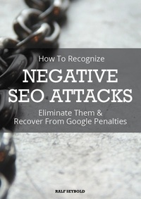 Ralf Seybold - How To Recognize NEGATIVE SEO ATTACKS - Eliminate Them &amp; Recover From Google Penalties.