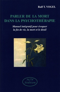 Ralf T. Vogel - Parler de la mort dans la psychothérapie - Manuel intégratif pour évoquer la fin de vie, la mort et le deuil.