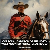 Ralph Connor et Mark Baisch - Corporal Cameron of the North West Mounted Police (Unabridged).