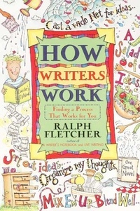 Ralph Fletcher - How Writers Work - Finding a Process That Works for You.