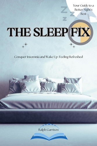  Ralph Garrison - The Sleep Fix Conquer Insomnia and Wake Up Feeling Refreshed: Your Guide to a Better Night's Rest.