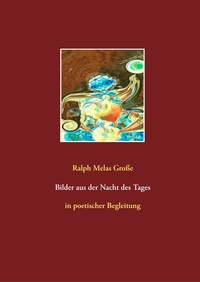 Ralph Melas Große - Bilder aus der Nacht des Tages - in poetischer Begleitung.