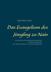 Ralph Melas Große - Das Evangelium des Jüngling zu Nain - in lyrischer Umschmelzung neu erschlossen für die Geistesfreunder der Söhne der Witwe in erweiterter Gegenwart.
