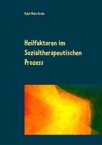 Ralph Melas Große - Heilfaktoren im Sozialtherapeutischen Prozess - Menschenkundliche Aspekte ener anthroposophisch orientierten Sucht- und Sozialtherapie.
