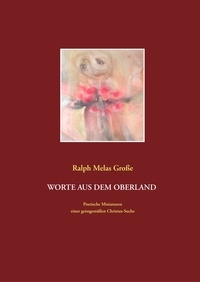 Ralph Melas Große - Worte aus dem Oberland - Poetische Miniaturen aus christlich spiritueller Sicht.