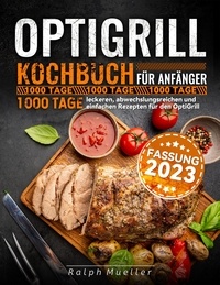  Ralph Mueller - Optigrill kochbuch Für Anfänger: 1000 Tage leckeren, abwechslungsreichen und einfachen Rezepten für den OptiGrill.
