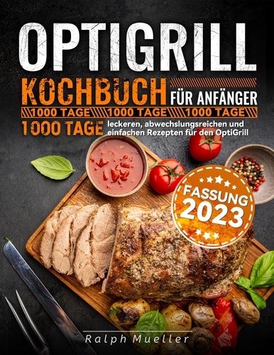  Ralph Mueller - Optigrill kochbuch Für Anfänger: 1000 Tage leckeren, abwechslungsreichen und einfachen Rezepten für den OptiGrill.