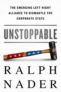 Ralph Nader - Unstoppable - The Emerging Left-Right Alliance to Dismantle the Corporate State.
