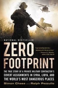 Ralph Pezzullo et Simon Chase - Zero Footprint - The True Story of a Private Military Contractor¿s Covert Assignments in Syria, Libya, And the World¿s Most Dangerous Places.