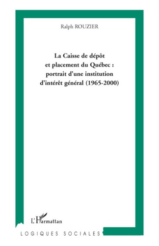 Ralph Rouzier - La Caisse de dépôt et placement du Québec : portrait d'une institution d'intérêt général (1965-2000).