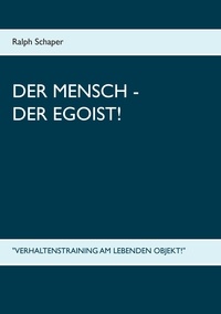 Ralph Schaper - Der Mensch - Der Egoist! - "Verhaltenstraining am lebenden Objekt!".