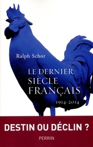 Ralph Schor - Le dernier siècle français - La France de 1914 à 2014.