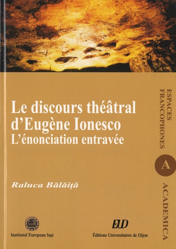 Raluca Balaita - Le discours théâtral d'Eugène Ionesco - L'énonciation entravée.