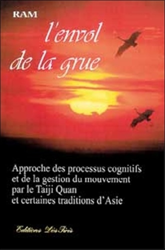 L'Envol De La Grue. Approche Des Processus Cognitifs Et De La Gestion Du Mouvement Par Le Taiji Quan Et Certaines Traditions D'Asie