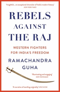 Ramachandra Guha - Rebels Against the Raj - Western Fighters for India’s Freedom.