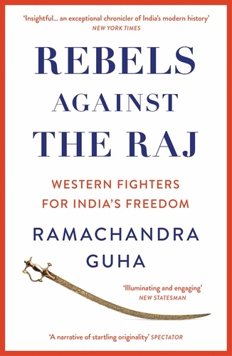 Ramachandra Guha - Rebels Against the Raj - Western Fighters for India’s Freedom.