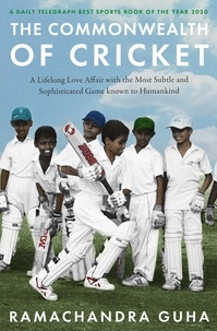 Ramachandra Guha - The Commonwealth of Cricket - A Lifelong Love Affair with the Most Subtle and Sophisticated Game Known to Humankind.