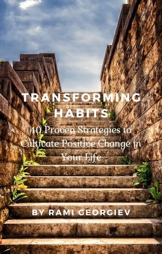  Rami Georgiev - Transforming Habits: 40 Proven Strategies to Cultivate Positive Change in Your Life.