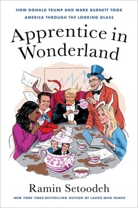 Ramin Setoodeh - Apprentice in Wonderland - How Donald Trump and Mark Burnett Took America Through the Looking Glass.