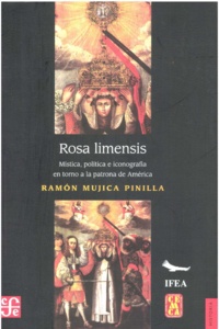 Ramón Mujica Puntilla - Rosa limensis - Mística, política e inconografía en torno a la patrona de América.