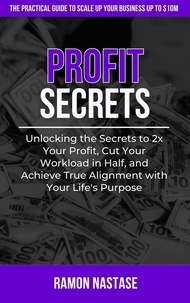  Ramon Nastase - Profit Secrets: Unlocking the Secrets to 2x Your Business Profits, Cut Your Workload in Half, and Achieve True Alignment with Your Life's Purpose - Profit Secrets, #1.