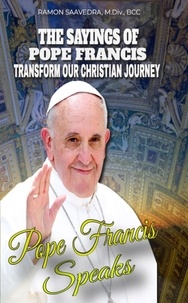  Ramon Saavedra - Francis Speaks: A Guide to the Sayings of Pope Francis and How They Can Transform Our Christian Journey.